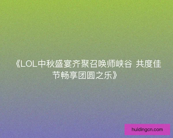 《LOL中秋盛宴齐聚召唤师峡谷 共度佳节畅享团圆之乐》 《LOL中秋盛宴齐聚召唤师峡谷 共度佳节畅享团圆之乐》