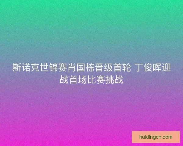 斯诺克世锦赛肖国栋晋级首轮 丁俊晖迎战首场比赛挑战 斯诺克世锦赛肖国栋晋级首轮 丁俊晖迎战首场比赛挑战