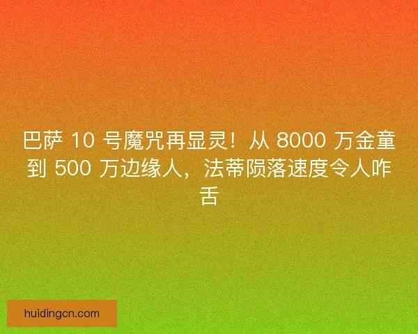 巴萨 10 号魔咒再显灵！从 8000 万金童到 500 万边缘人，法蒂陨落速度令人咋舌