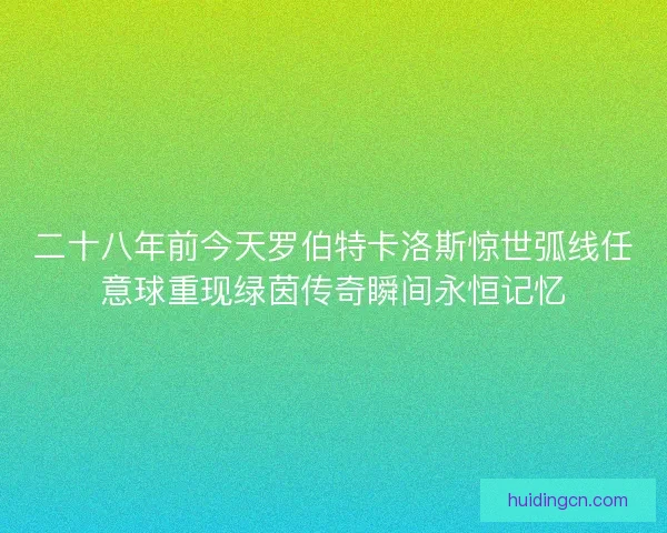 二十八年前今天罗伯特卡洛斯惊世弧线任意球重现绿茵传奇瞬间永恒记忆 二十八年前今天罗伯特卡洛斯惊世弧线任意球重现绿茵传奇瞬间永恒记忆