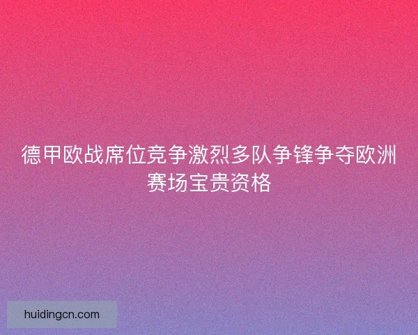 德甲欧战席位竞争激烈多队争锋争夺欧洲赛场宝贵资格