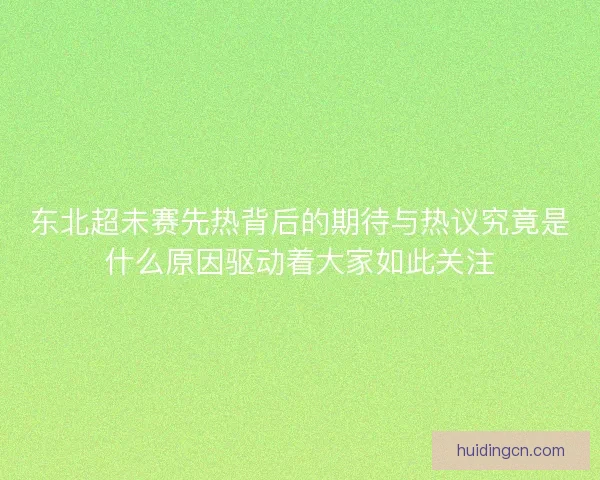东北超未赛先热背后的期待与热议究竟是什么原因驱动着大家如此关注 东北超未赛先热背后的期待与热议究竟是什么原因驱动着大家如此关注