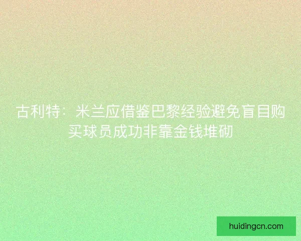 古利特:米兰应借鉴巴黎经验避免盲目购买球员成功非靠金钱堆砌 古利特:米兰应借鉴巴黎经验避免盲目购买球员成功非靠金钱堆砌
