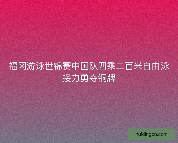 福冈游泳世锦赛中国队四乘二百米自由泳接力勇夺铜牌