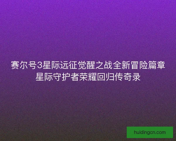 赛尔号3星际远征觉醒之战全新冒险篇章星际守护者荣耀回归传奇录