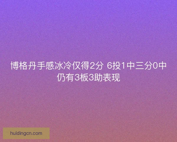 博格丹手感冰冷仅得2分 6投1中三分0中仍有3板3助表现